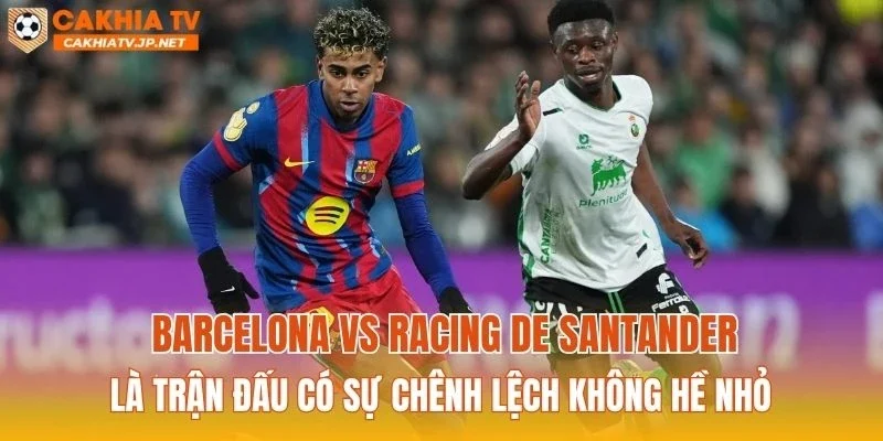 Barcelona vs Racing de Santander là trận đấu có sự chênh lệch không hề nhỏ