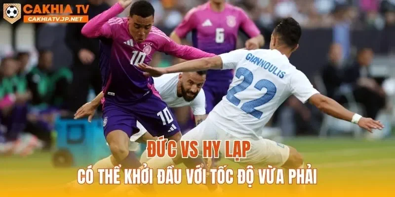 Đức vs Hy Lạp có thể khởi đầu với tốc độ vừa phải