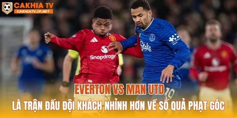 Everton vs Man Utd là trận đấu đội khách nhỉnh hơn về số quả phạt góc
