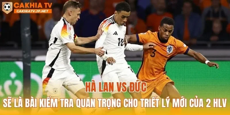 Hà Lan vs Đức sẽ là bài kiểm tra quan trọng cho triết lý mới của 2 HLV