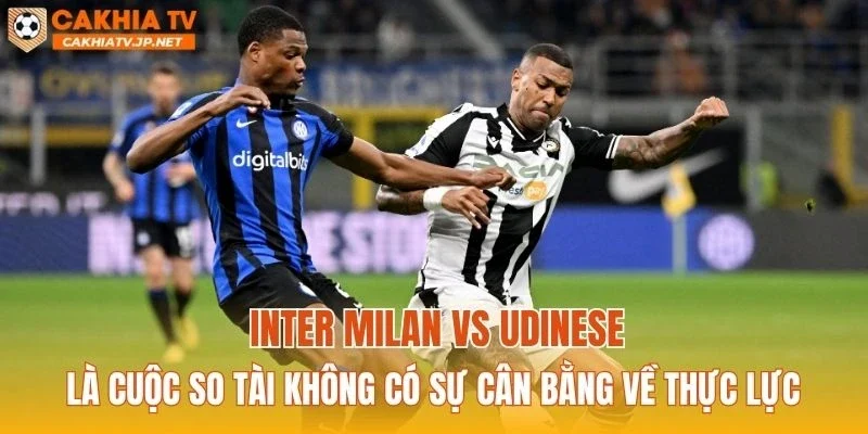 Inter Milan vs Udinese là cuộc so tài không có sự cân bằng về thực lực