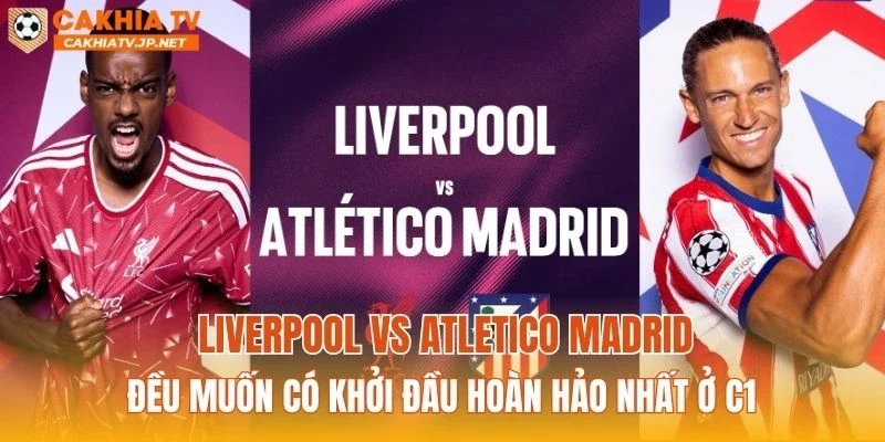 Liverpool vs Atletico Madrid đều muốn có khởi đầu hoàn hảo nhất ở C1