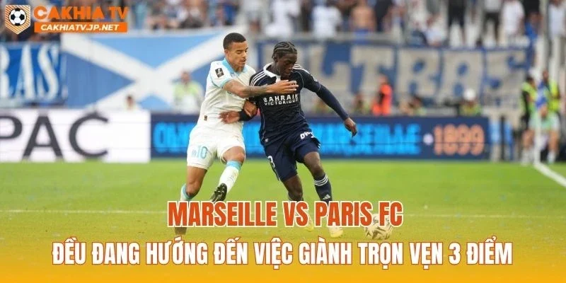 Marseille vs Paris FC đều đang hướng đến việc giành trọn vẹn 3 điểm