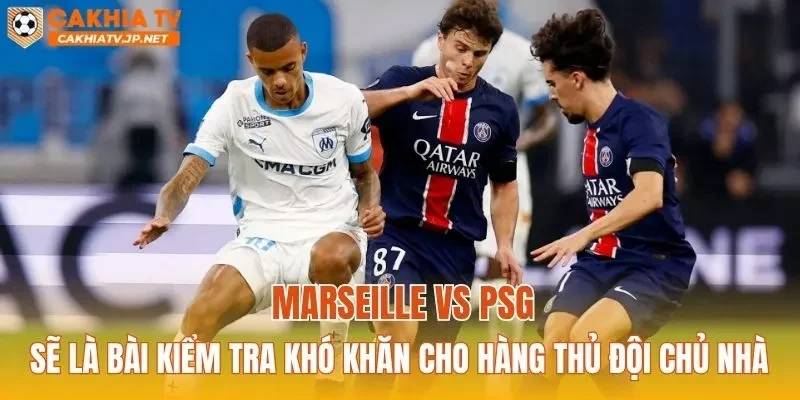 Marseille vs PSG sẽ là bài kiểm tra khó khăn cho hàng thủ đội chủ nhà