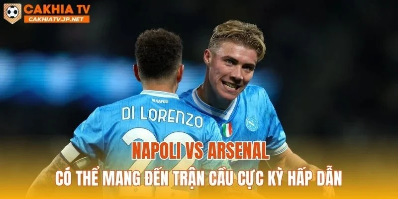 Napoli vs Arsenal có thể mang đến trận cầu cực kỳ hấp dẫn