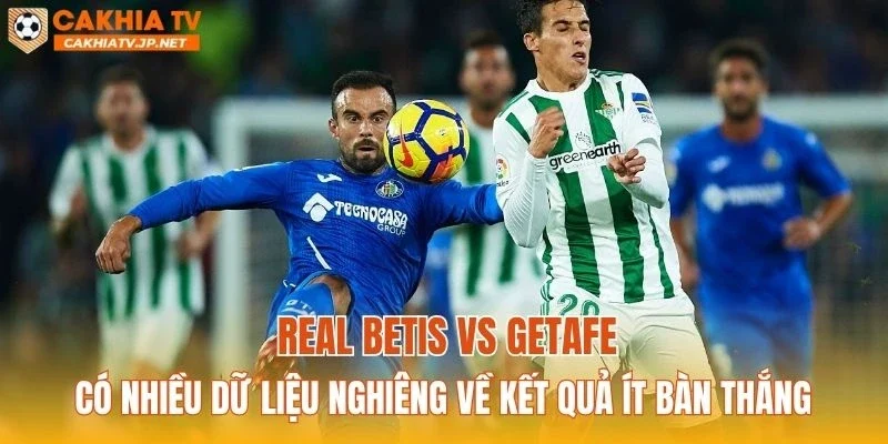 Real Betis vs Getafe có nhiều dữ liệu nghiêng về kết quả ít bàn thắng