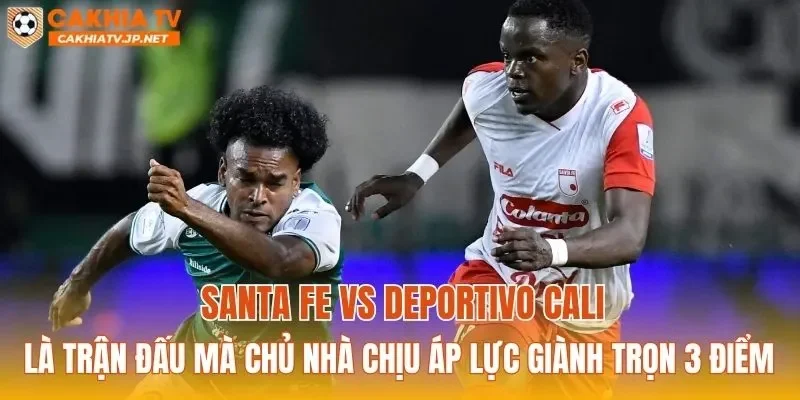 Santa Fe vs Deportivo Cali là trận đấu mà chủ nhà chịu áp lực giành trọn 3 điểm