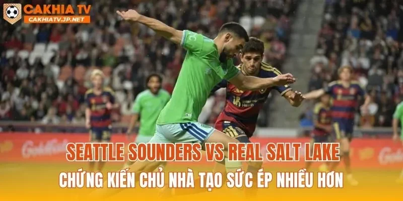 Seattle Sounders vs Real Salt Lake chứng kiến chủ nhà tạo sức ép nhiều hơn