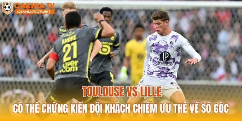 Toulouse vs Lille có thể chứng kiến đội khách chiếm ưu thế về số góc