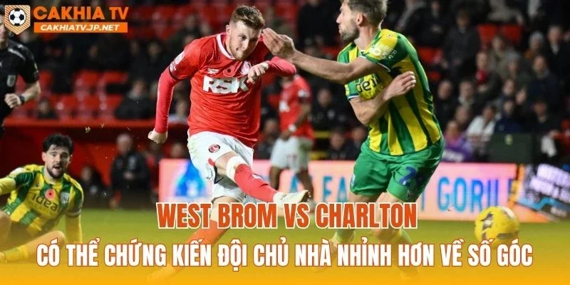 West Brom vs Charlton có thể chứng kiến đội chủ nhà nhỉnh hơn về số góc