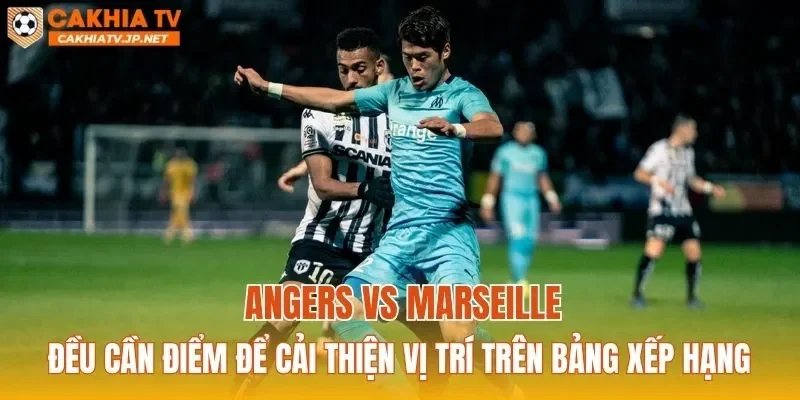 Angers vs Marseille đều cần điểm để cải thiện vị trí trên bảng xếp hạng