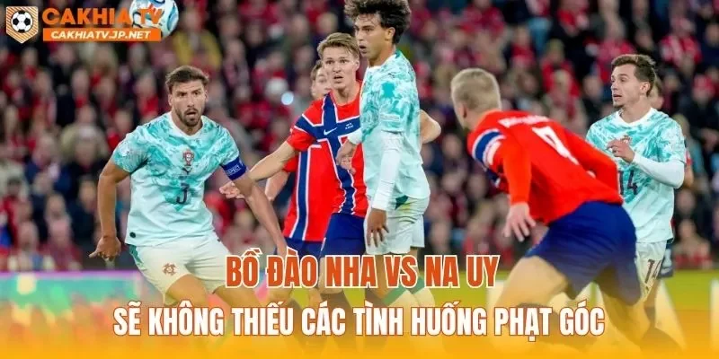 Bồ Đào Nha vs Na Uy sẽ không thiếu các tình huống phạt góc