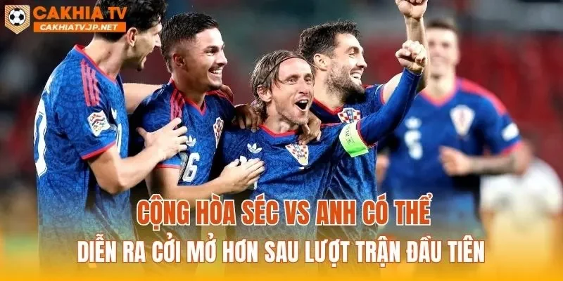 Cộng hòa Séc vs Anh có thể diễn ra cởi mở hơn sau lượt trận đầu tiên