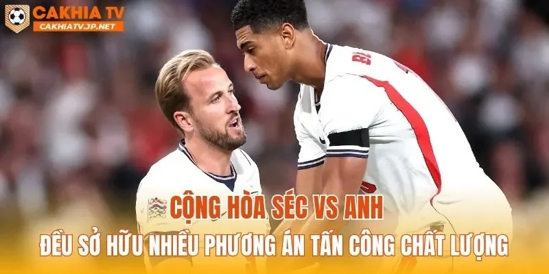 Cộng hòa Séc vs Anh đều sở hữu nhiều phương án tấn công chất lượng