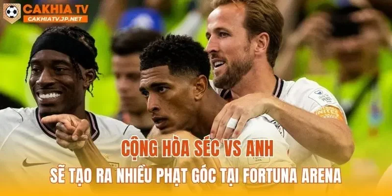 Cộng hòa Séc vs Anh sẽ tạo ra nhiều phạt góc tại Fortuna Arena