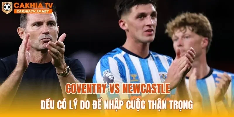 Coventry vs Newcastle đều có lý do để nhập cuộc thận trọng