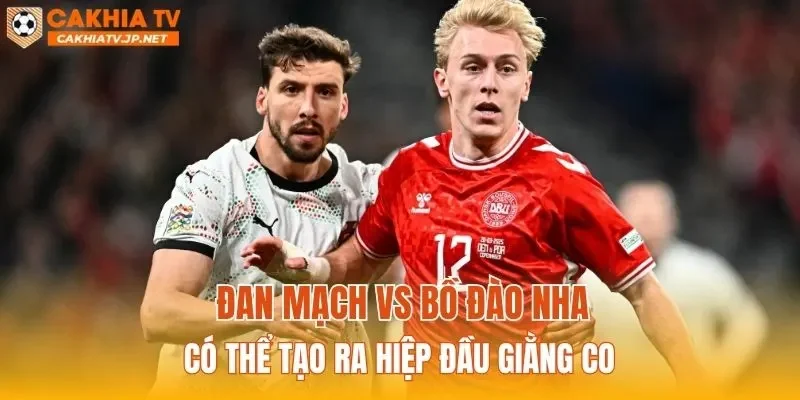Đan Mạch vs Bồ Đào Nha có thể tạo ra hiệp đầu giằng co