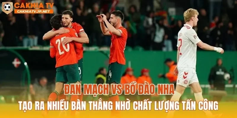 Đan Mạch vs Bồ Đào Nha tạo ra nhiều bàn thắng nhờ chất lượng tấn công