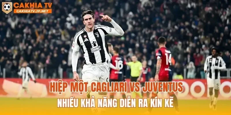 Hiệp một Cagliari vs Juventus nhiều khả năng diễn ra kín kẽ