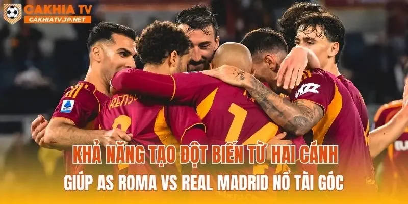 Khả năng tạo đột biến từ hai cánh giúp AS Roma vs Real Madrid nổ Tài góc