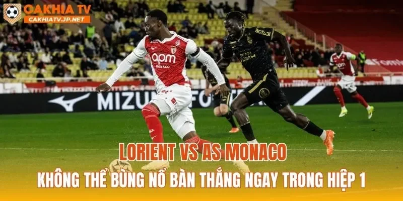Lorient vs AS Monaco không thể bùng nổ bàn thắng ngay trong hiệp 1