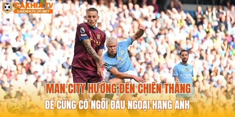 Man City hướng đến chiến thắng để củng cố ngôi đầu Ngoại hạng Anh