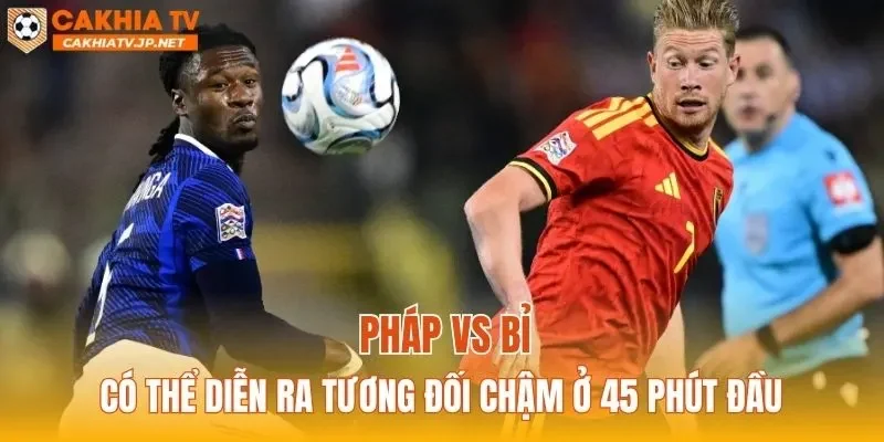 Pháp vs Bỉ có thể diễn ra tương đối chậm ở 45 phút đầu