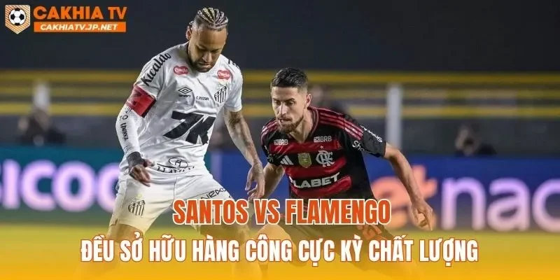 Santos vs Flamengo đều sở hữu hàng công cực kỳ chất lượng