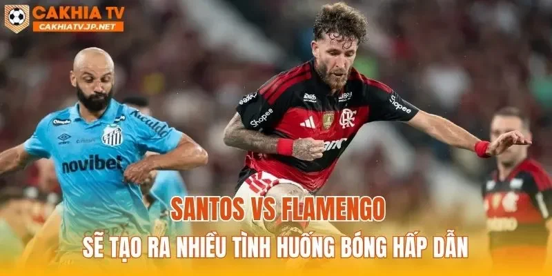 Santos vs Flamengo sẽ tạo ra nhiều tình huống bóng hấp dẫn