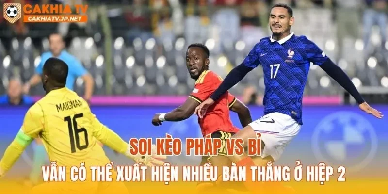 Soi kèo Pháp vs Bỉ vẫn có thể xuất hiện nhiều bàn thắng ở hiệp 2