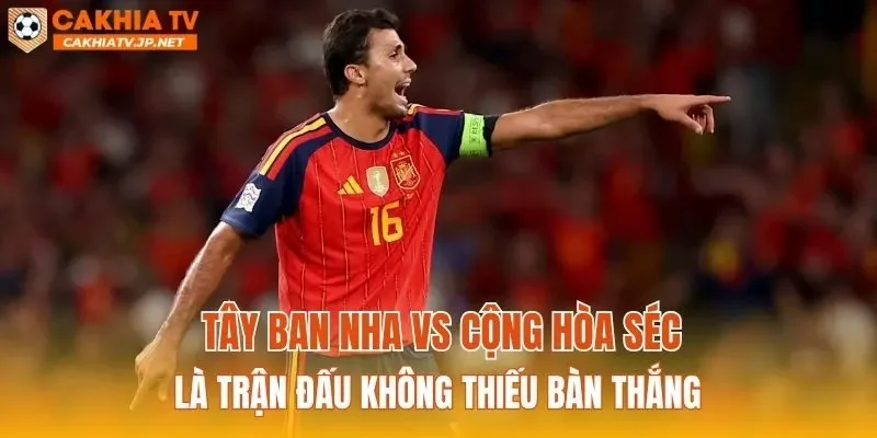 Tây Ban Nha vs Cộng hòa Séc là trận đấu không thiếu bàn thắng