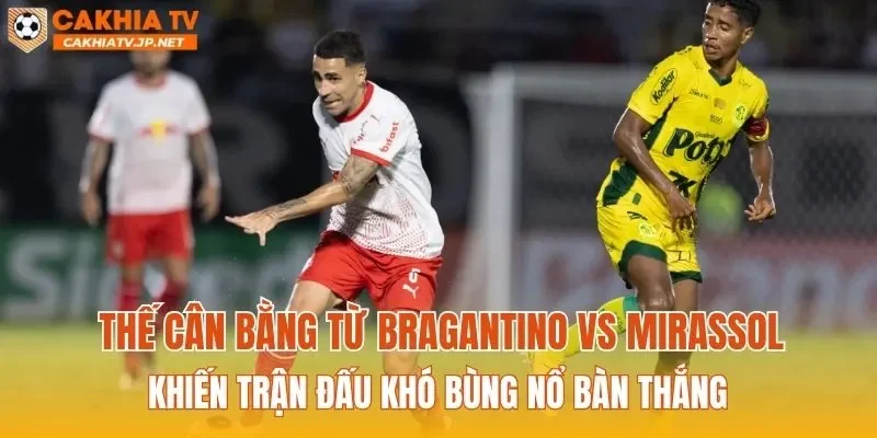 Thế cân bằng từ Bragantino vs Mirassol khiến trận đấu khó bùng nổ bàn thắng